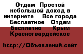 Отдам! Простой небольшой доход в интернете. - Все города Бесплатное » Отдам бесплатно   . Крым,Красногвардейское